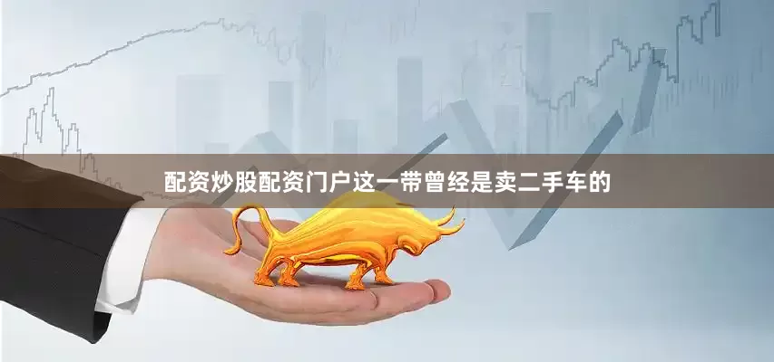 配资炒股配资门户这一带曾经是卖二手车的