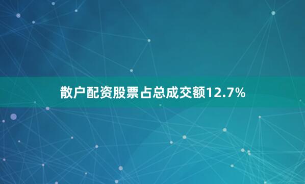散户配资股票占总成交额12.7%
