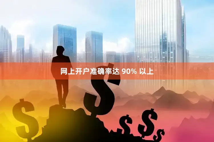 网上开户准确率达 90% 以上