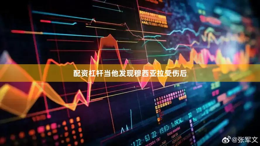 配资杠杆当他发现穆西亚拉受伤后