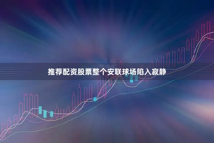 推荐配资股票整个安联球场陷入寂静