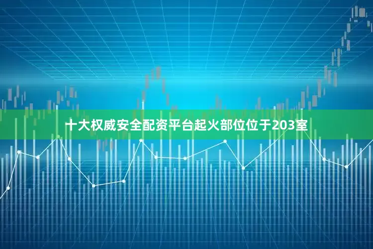 十大权威安全配资平台起火部位位于203室