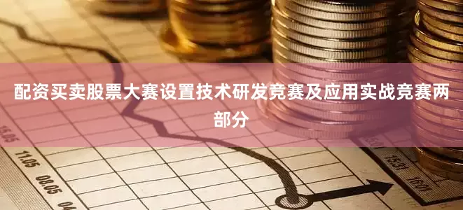 配资买卖股票大赛设置技术研发竞赛及应用实战竞赛两部分