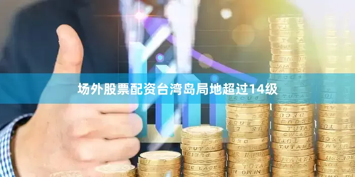 场外股票配资台湾岛局地超过14级