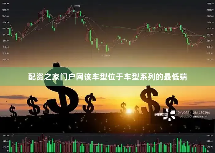 配资之家门户网该车型位于车型系列的最低端