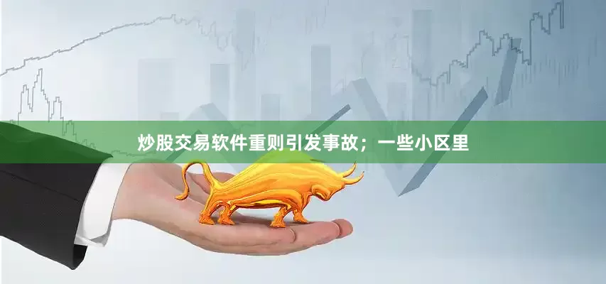 炒股交易软件重则引发事故；一些小区里