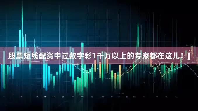 股票短线配资中过数字彩1千万以上的专家都在这儿！]