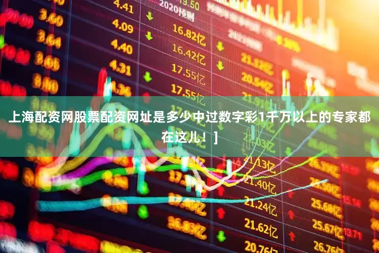 上海配资网股票配资网址是多少中过数字彩1千万以上的专家都在这儿！]