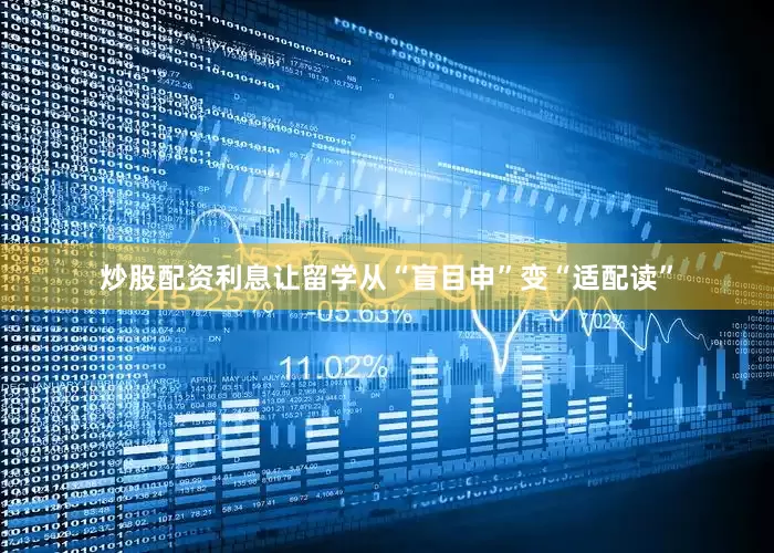 炒股配资利息让留学从“盲目申”变“适配读”