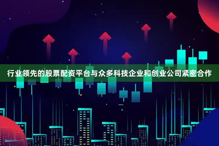 行业领先的股票配资平台与众多科技企业和创业公司紧密合作