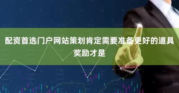 配资首选门户网站策划肯定需要准备更好的道具奖励才是