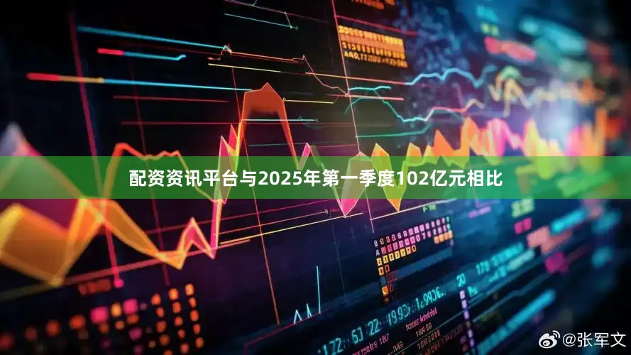 配资资讯平台与2025年第一季度102亿元相比