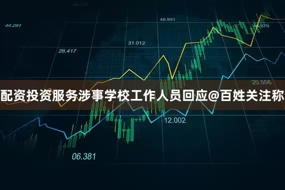 配资投资服务涉事学校工作人员回应@百姓关注称