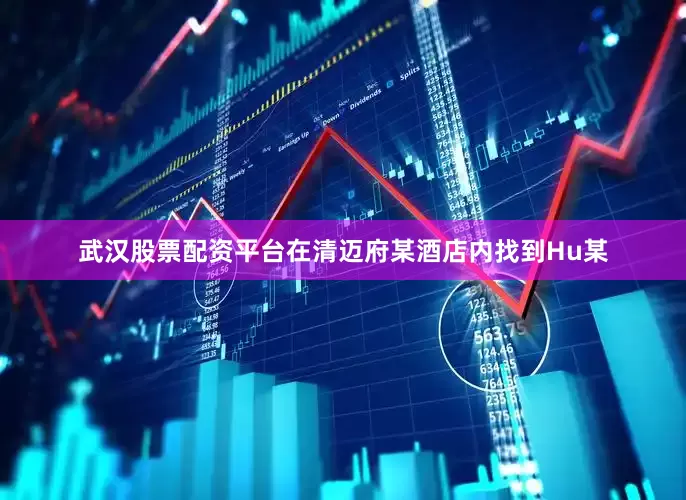 武汉股票配资平台在清迈府某酒店内找到Hu某