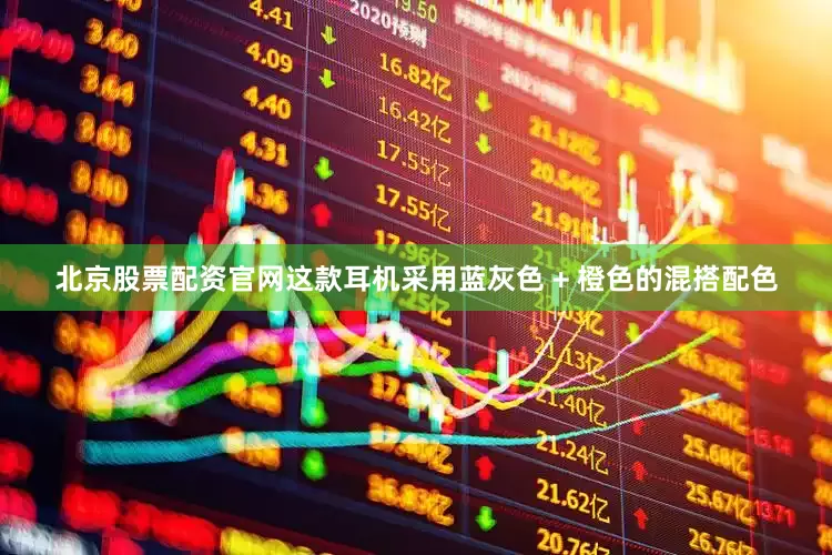北京股票配资官网这款耳机采用蓝灰色 + 橙色的混搭配色