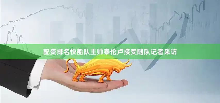 配资排名快船队主帅泰伦卢接受随队记者采访