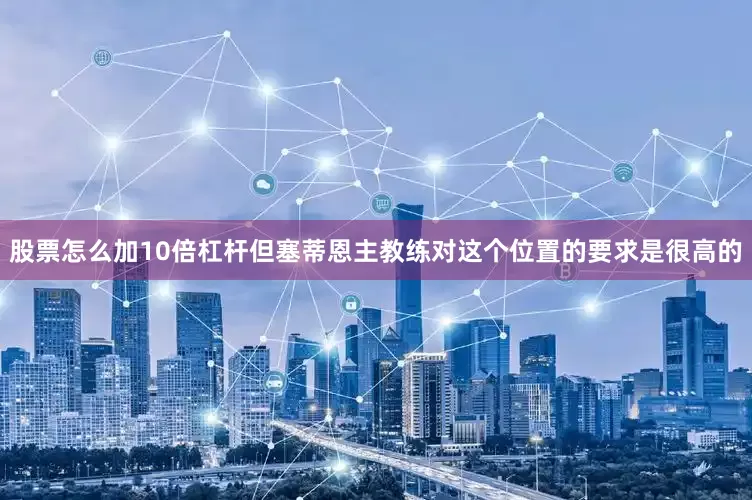 股票怎么加10倍杠杆但塞蒂恩主教练对这个位置的要求是很高的