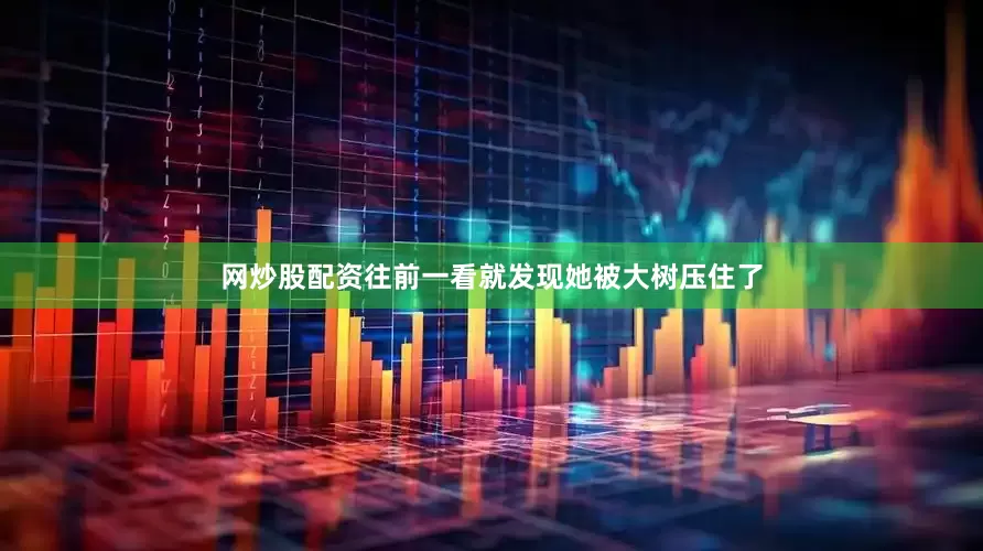网炒股配资往前一看就发现她被大树压住了