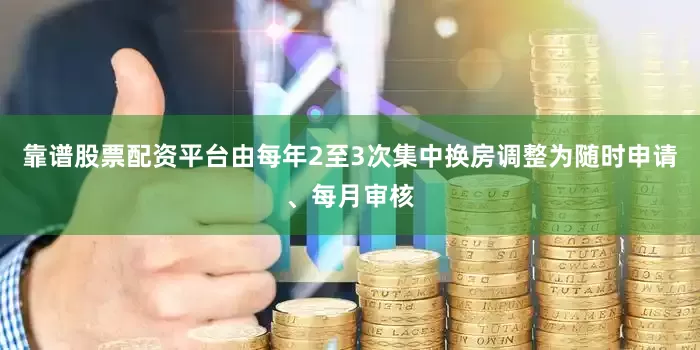 靠谱股票配资平台由每年2至3次集中换房调整为随时申请、每月审核