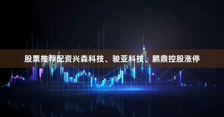 股票推荐配资兴森科技、骏亚科技、鹏鼎控股涨停