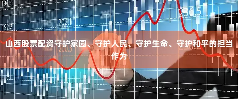 山西股票配资守护家园、守护人民、守护生命、守护和平的担当作为