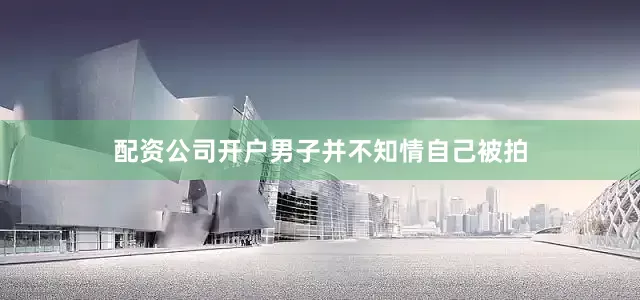 配资公司开户男子并不知情自己被拍