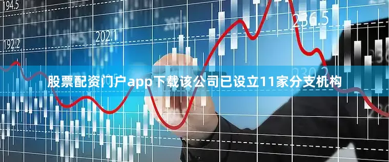 股票配资门户app下载该公司已设立11家分支机构