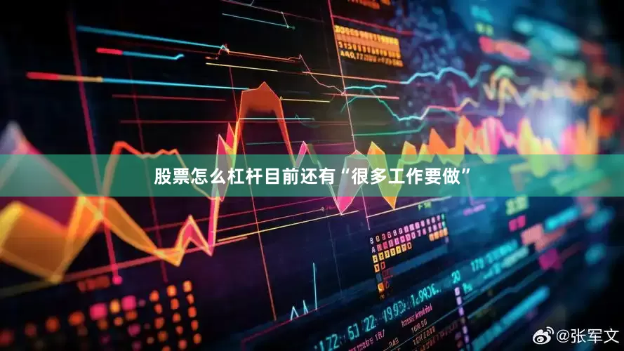 股票怎么杠杆目前还有“很多工作要做”