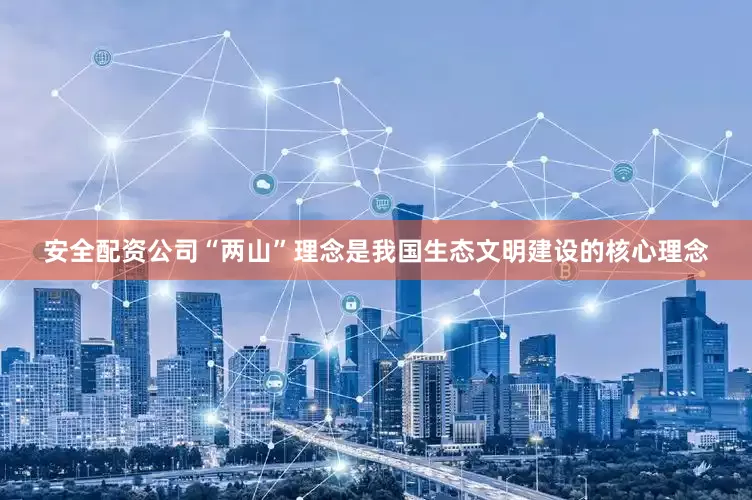 安全配资公司“两山”理念是我国生态文明建设的核心理念