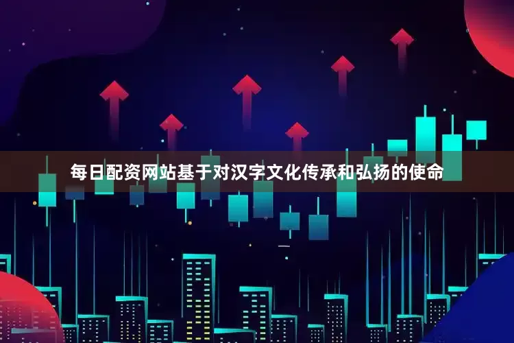 每日配资网站基于对汉字文化传承和弘扬的使命