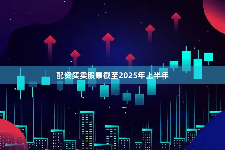 配资买卖股票截至2025年上半年