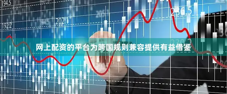 网上配资的平台为跨国规则兼容提供有益借鉴